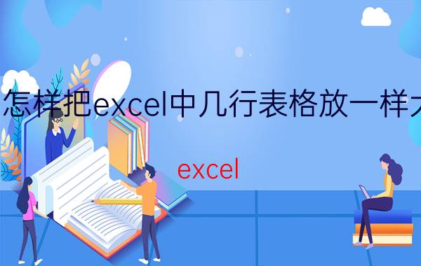 怎样把excel中几行表格放一样大 excel  多页  如何快速改变一页行高？